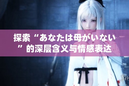 探索“あなたは母がいない”的深层含义与情感表达