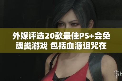外媒评选20款最佳PS+会免魂类游戏 包括血源诅咒在内的经典之作