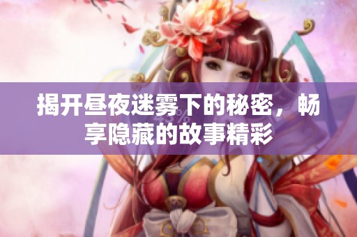 揭开昼夜迷雾下的秘密，畅享隐藏的故事精彩