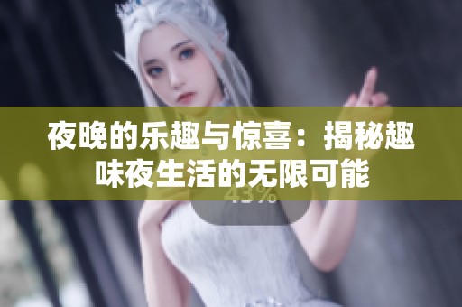 夜晚的乐趣与惊喜：揭秘趣味夜生活的无限可能