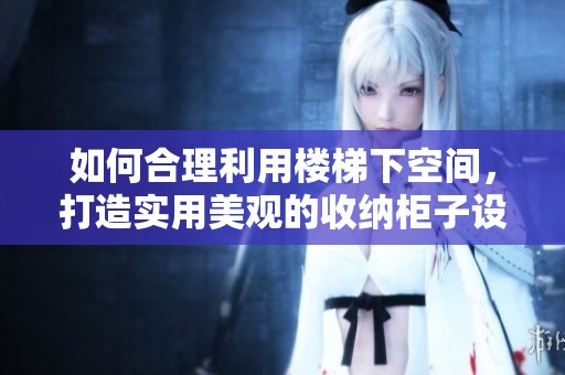 如何合理利用楼梯下空间，打造实用美观的收纳柜子设计方案