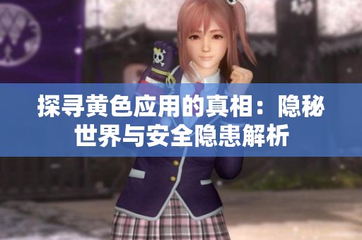 探寻黄色应用的真相：隐秘世界与安全隐患解析