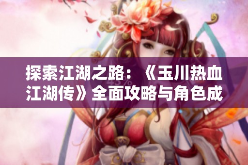 探索江湖之路：《玉川热血江湖传》全面攻略与角色成长秘籍大揭秘