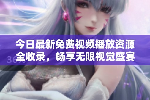 今日最新免费视频播放资源全收录，畅享无限视觉盛宴
