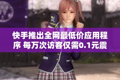 快手推出全网最低价应用程序 每万次访客仅需0.1元震撼上线