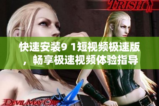 快速安装9 1短视频极速版，畅享极速视频体验指导