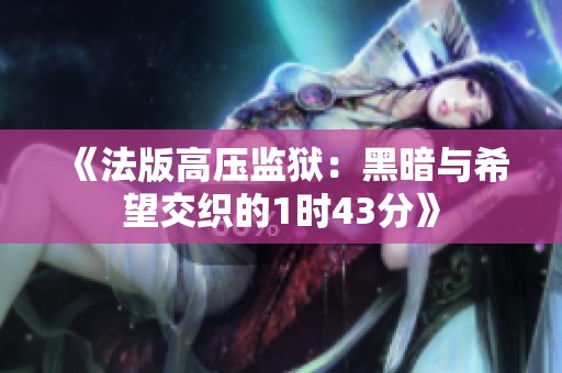 《法版高压监狱：黑暗与希望交织的1时43分》