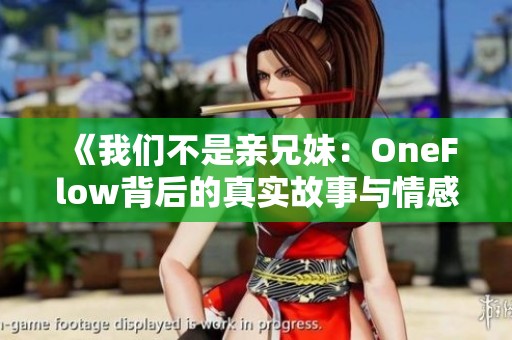 《我们不是亲兄妹：OneFlow背后的真实故事与情感探索》