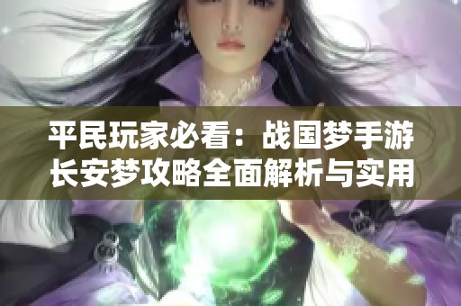 平民玩家必看：战国梦手游长安梦攻略全面解析与实用技巧分享