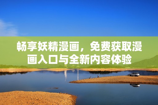 畅享妖精漫画，免费获取漫画入口与全新内容体验