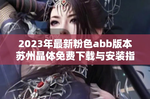 2023年最新粉色abb版本苏州晶体免费下载与安装指南