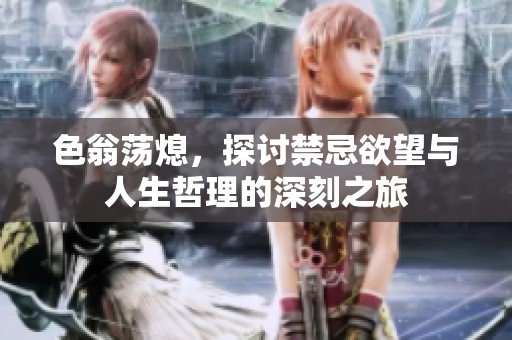色翁荡熄，探讨禁忌欲望与人生哲理的深刻之旅