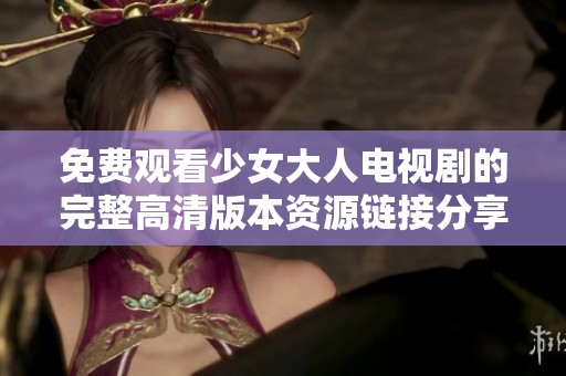 免费观看少女大人电视剧的完整高清版本资源链接分享
