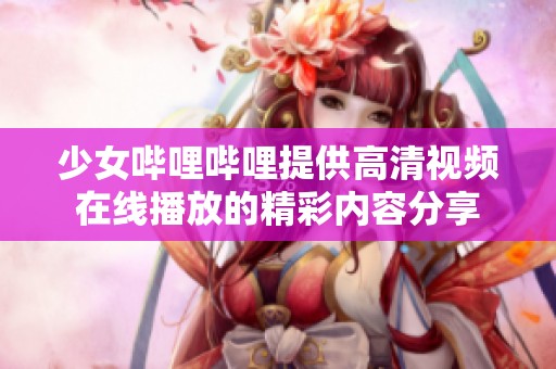 少女哔哩哔哩提供高清视频在线播放的精彩内容分享