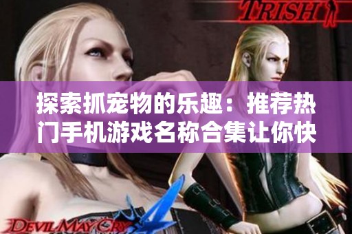 探索抓宠物的乐趣：推荐热门手机游戏名称合集让你快速上手