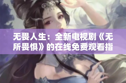 无畏人生：全新电视剧《无所畏惧》的在线免费观看指南
