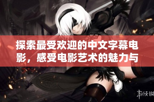探索最受欢迎的中文字幕电影，感受电影艺术的魅力与情感