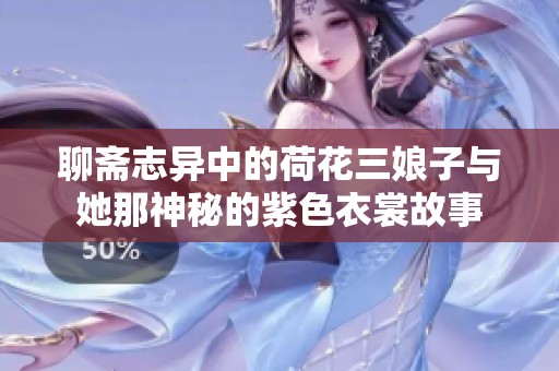 聊斋志异中的荷花三娘子与她那神秘的紫色衣裳故事
