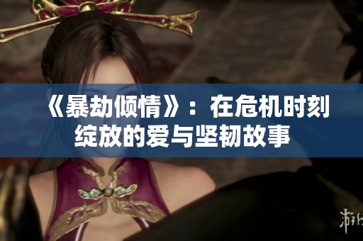 《暴劫倾情》：在危机时刻绽放的爱与坚韧故事