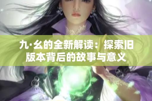 九·幺的全新解读：探索旧版本背后的故事与意义