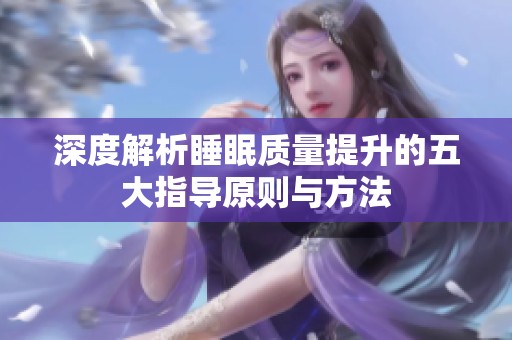 深度解析睡眠质量提升的五大指导原则与方法