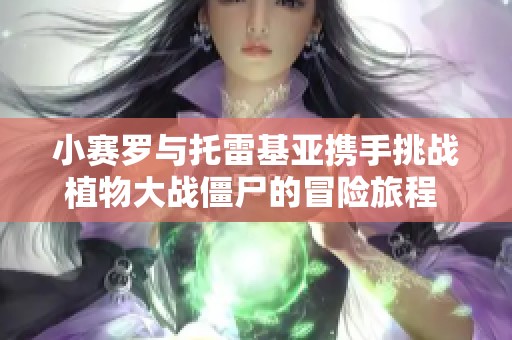 小赛罗与托雷基亚携手挑战植物大战僵尸的冒险旅程 免费观看完整儿童动画片