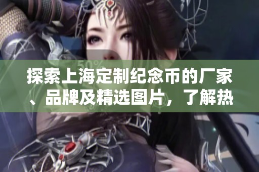 探索上海定制纪念币的厂家、品牌及精选图片，了解热帖信息一站式服务