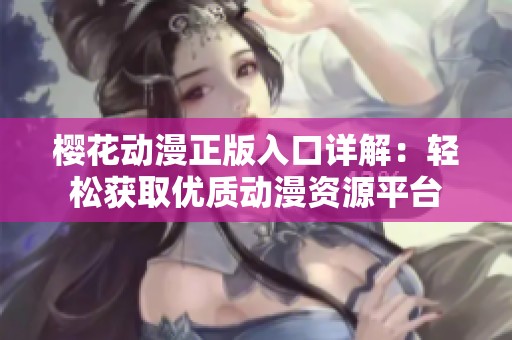 樱花动漫正版入口详解：轻松获取优质动漫资源平台