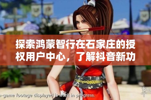 探索鸿蒙智行在石家庄的授权用户中心，了解抖音新功能与使用技巧