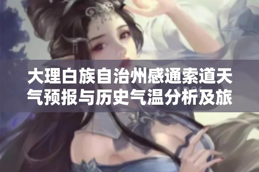 大理白族自治州感通索道天气预报与历史气温分析及旅游活动指数评估攻略
