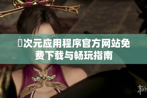 囧次元应用程序官方网站免费下载与畅玩指南