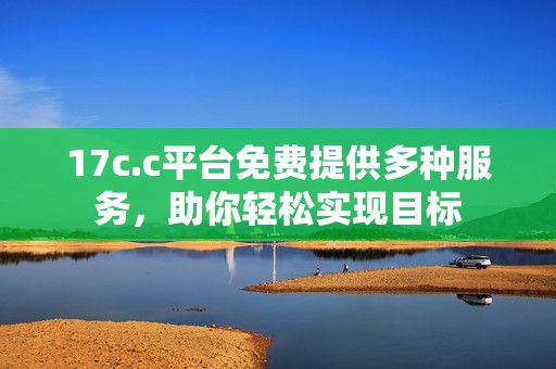 17c.c平台免费提供多种服务，助你轻松实现目标