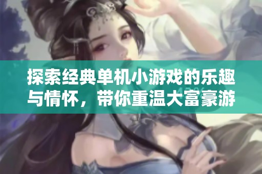探索经典单机小游戏的乐趣与情怀，带你重温大富豪游戏的亲切旅程