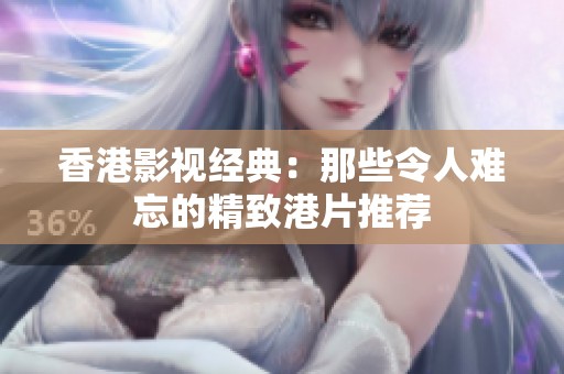 香港影视经典：那些令人难忘的精致港片推荐