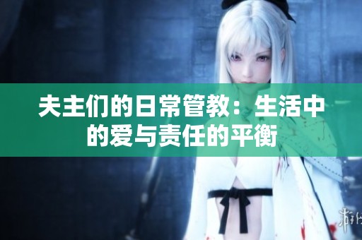 夫主们的日常管教：生活中的爱与责任的平衡