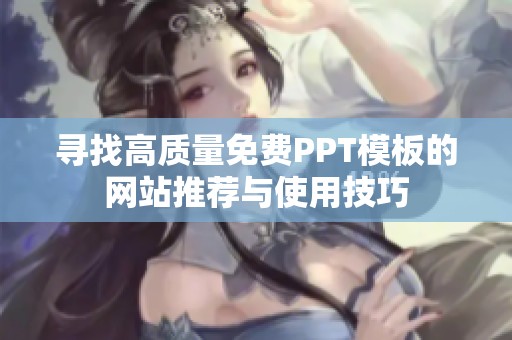 寻找高质量免费PPT模板的网站推荐与使用技巧