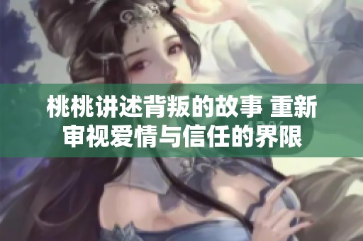 桃桃讲述背叛的故事 重新审视爱情与信任的界限