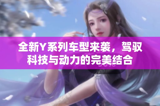 全新Y系列车型来袭，驾驭科技与动力的完美结合