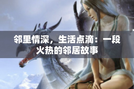 邻里情深，生活点滴：一段火热的邻居故事