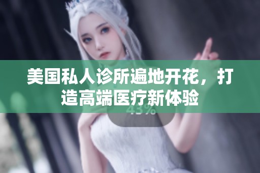 美国私人诊所遍地开花，打造高端医疗新体验