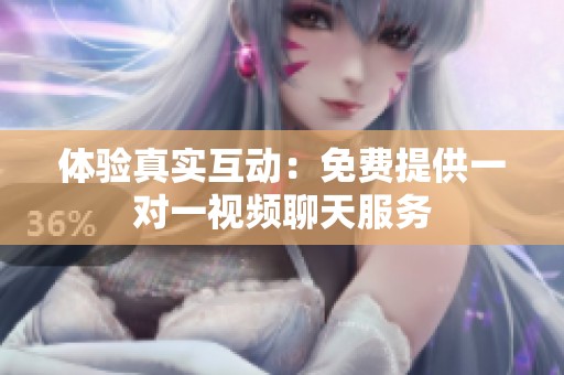 体验真实互动：免费提供一对一视频聊天服务