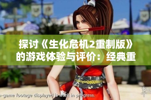 探讨《生化危机2重制版》的游戏体验与评价：经典重现值得玩的吗