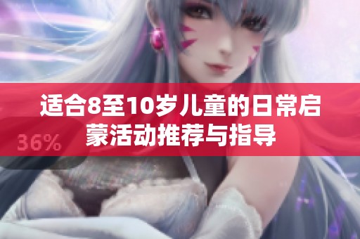 适合8至10岁儿童的日常启蒙活动推荐与指导