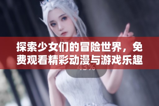 探索少女们的冒险世界，免费观看精彩动漫与游戏乐趣