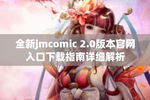全新jmcomic 2.0版本官网入口下载指南详细解析