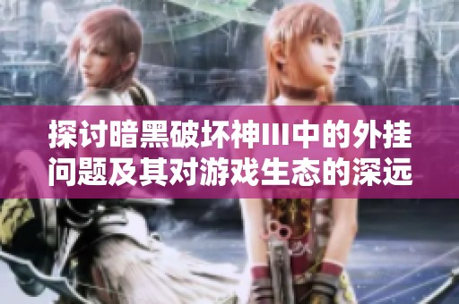 探讨暗黑破坏神III中的外挂问题及其对游戏生态的深远影响