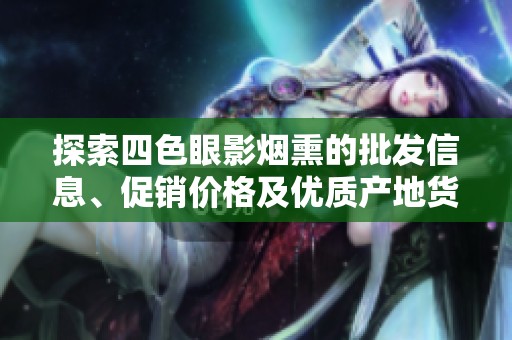 探索四色眼影烟熏的批发信息、促销价格及优质产地货源一站获取