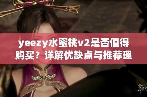 yeezy水蜜桃v2是否值得购买？详解优缺点与推荐理由