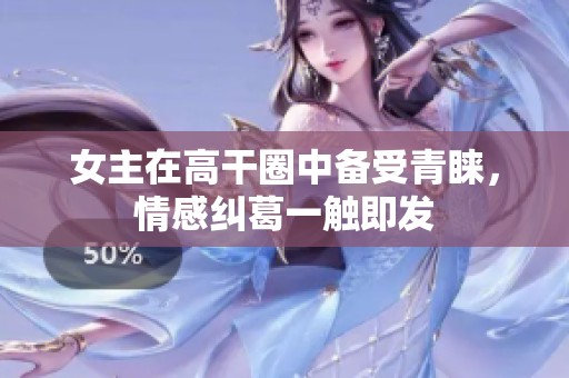 女主在高干圈中备受青睐，情感纠葛一触即发