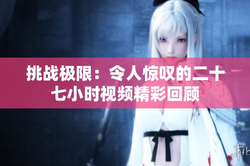 挑战极限：令人惊叹的二十七小时视频精彩回顾